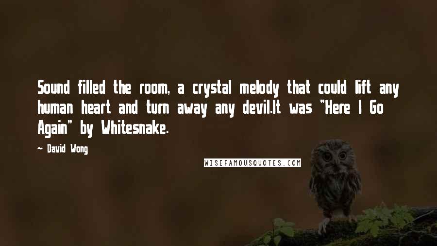 David Wong Quotes: Sound filled the room, a crystal melody that could lift any human heart and turn away any devil.It was "Here I Go Again" by Whitesnake.