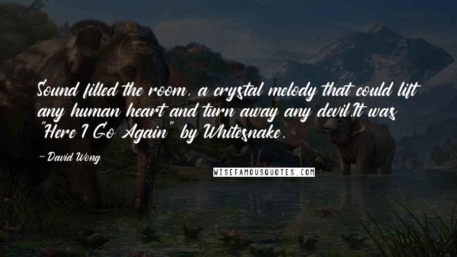 David Wong Quotes: Sound filled the room, a crystal melody that could lift any human heart and turn away any devil.It was "Here I Go Again" by Whitesnake.