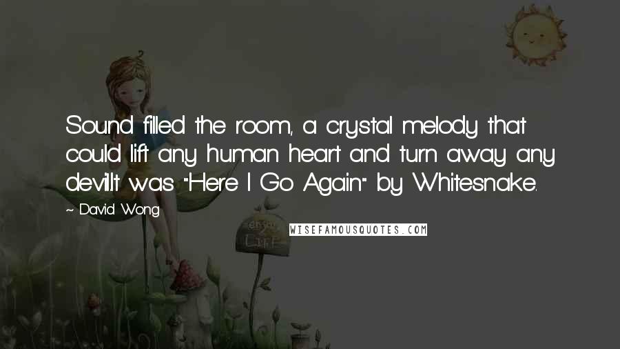 David Wong Quotes: Sound filled the room, a crystal melody that could lift any human heart and turn away any devil.It was "Here I Go Again" by Whitesnake.