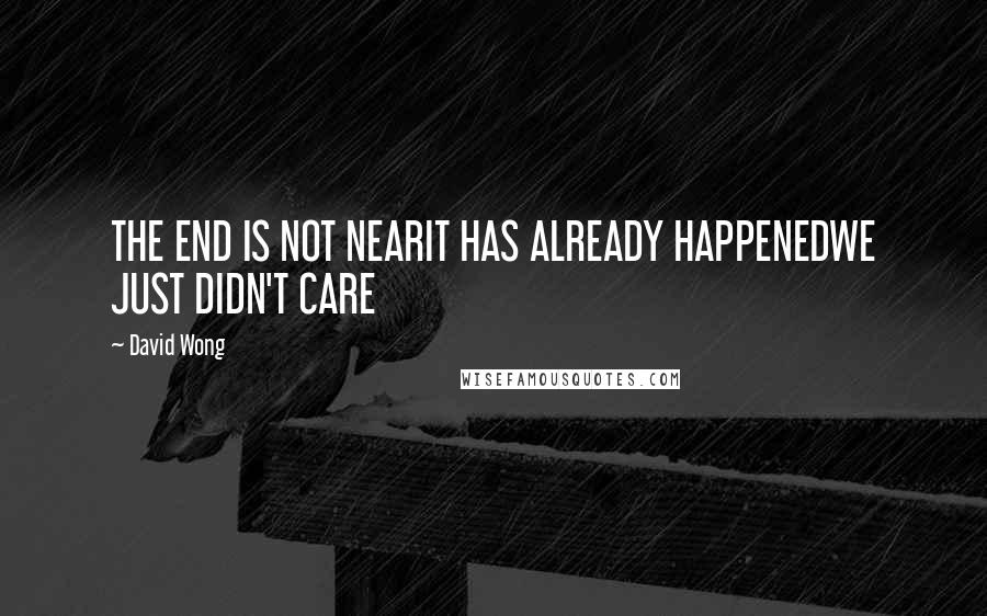 David Wong Quotes: THE END IS NOT NEARIT HAS ALREADY HAPPENEDWE JUST DIDN'T CARE