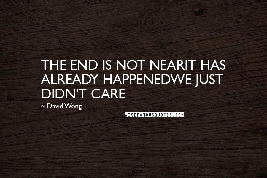 David Wong Quotes: THE END IS NOT NEARIT HAS ALREADY HAPPENEDWE JUST DIDN'T CARE