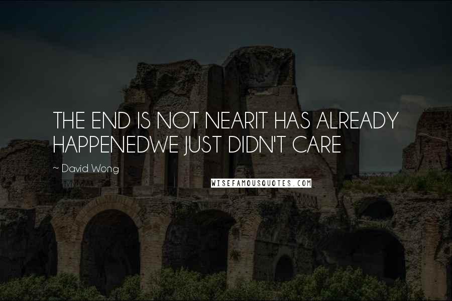 David Wong Quotes: THE END IS NOT NEARIT HAS ALREADY HAPPENEDWE JUST DIDN'T CARE