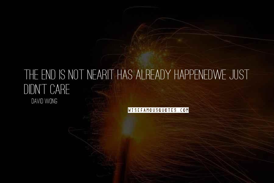 David Wong Quotes: THE END IS NOT NEARIT HAS ALREADY HAPPENEDWE JUST DIDN'T CARE