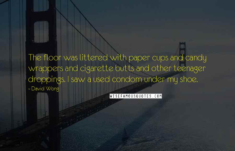 David Wong Quotes: The floor was littered with paper cups and candy wrappers and cigarette butts and other teenager droppings. I saw a used condom under my shoe.