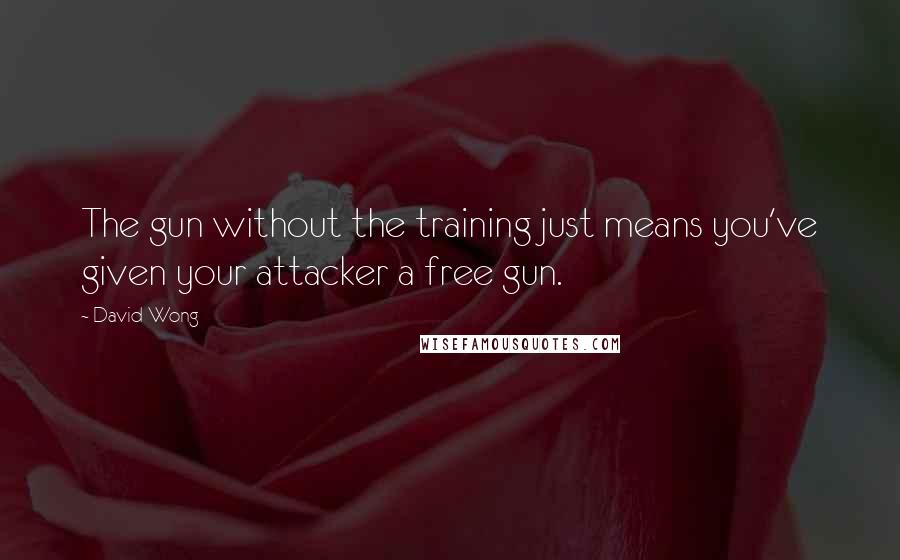 David Wong Quotes: The gun without the training just means you've given your attacker a free gun.