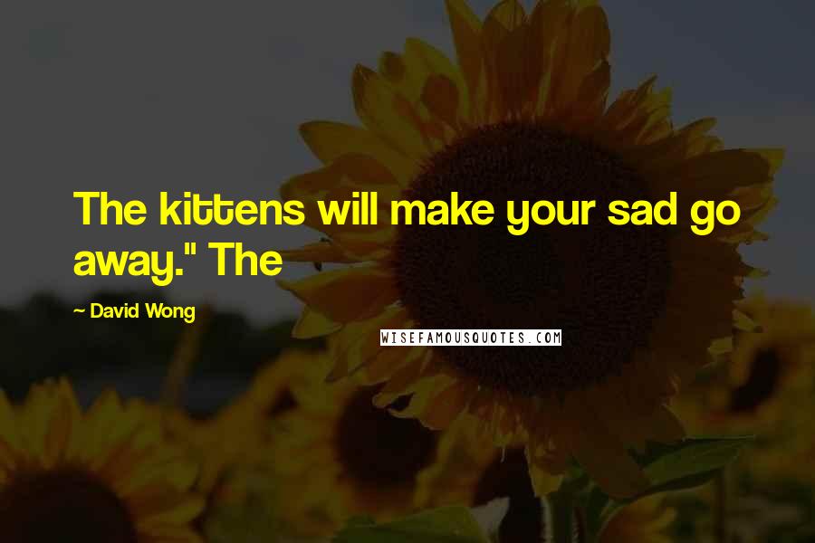David Wong Quotes: The kittens will make your sad go away." The