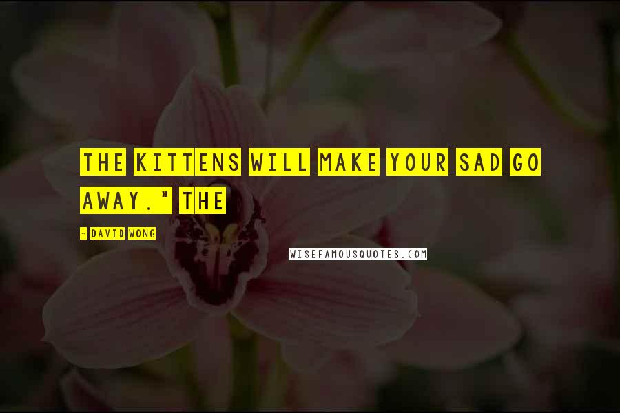 David Wong Quotes: The kittens will make your sad go away." The
