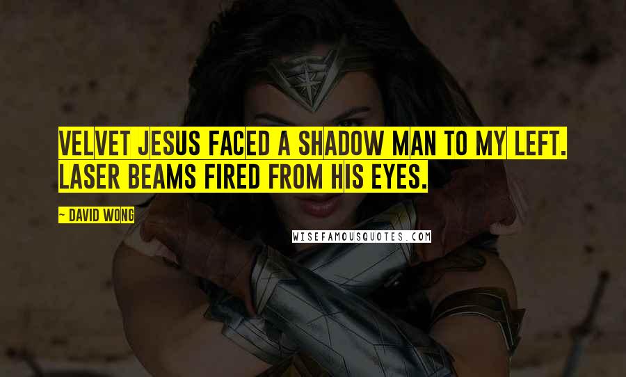 David Wong Quotes: Velvet Jesus faced a shadow man to my left. Laser beams fired from his eyes.