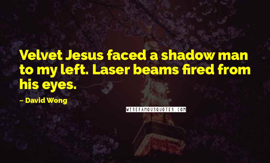 David Wong Quotes: Velvet Jesus faced a shadow man to my left. Laser beams fired from his eyes.