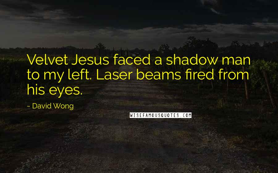 David Wong Quotes: Velvet Jesus faced a shadow man to my left. Laser beams fired from his eyes.