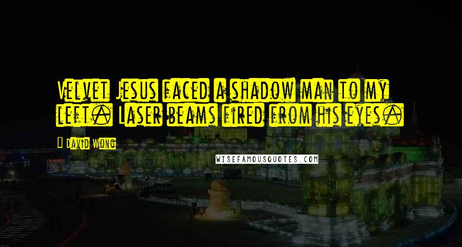 David Wong Quotes: Velvet Jesus faced a shadow man to my left. Laser beams fired from his eyes.