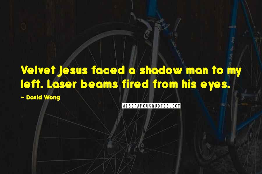 David Wong Quotes: Velvet Jesus faced a shadow man to my left. Laser beams fired from his eyes.