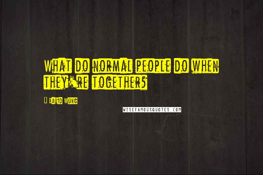 David Wong Quotes: What do normal people do when they're together?