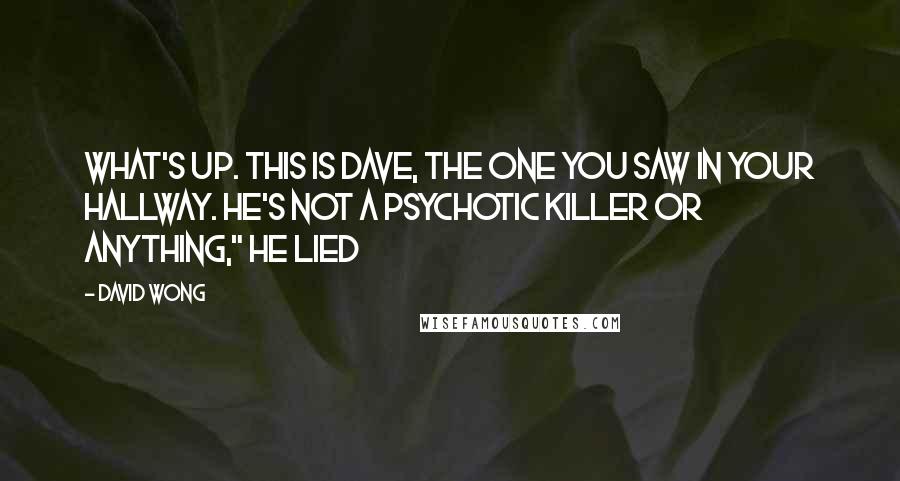 David Wong Quotes: What's up. This is Dave, the one you saw in your hallway. He's not a psychotic killer or anything," he lied