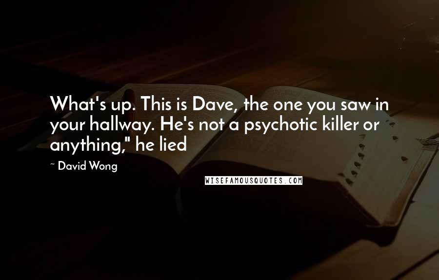 David Wong Quotes: What's up. This is Dave, the one you saw in your hallway. He's not a psychotic killer or anything," he lied