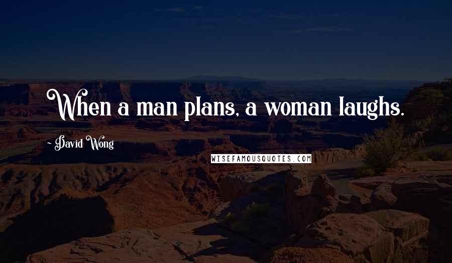 David Wong Quotes: When a man plans, a woman laughs.