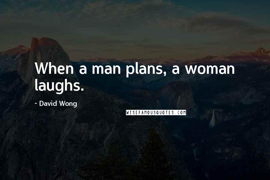 David Wong Quotes: When a man plans, a woman laughs.