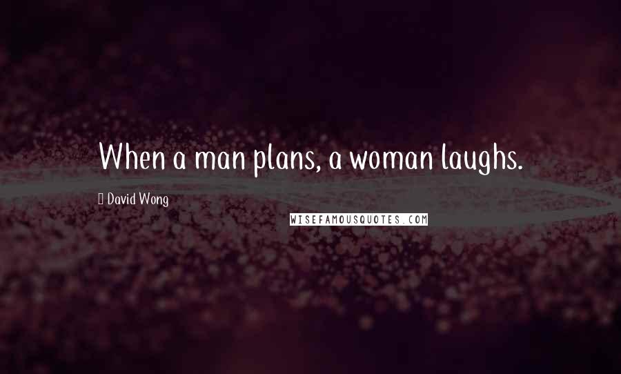 David Wong Quotes: When a man plans, a woman laughs.