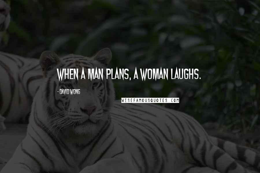 David Wong Quotes: When a man plans, a woman laughs.