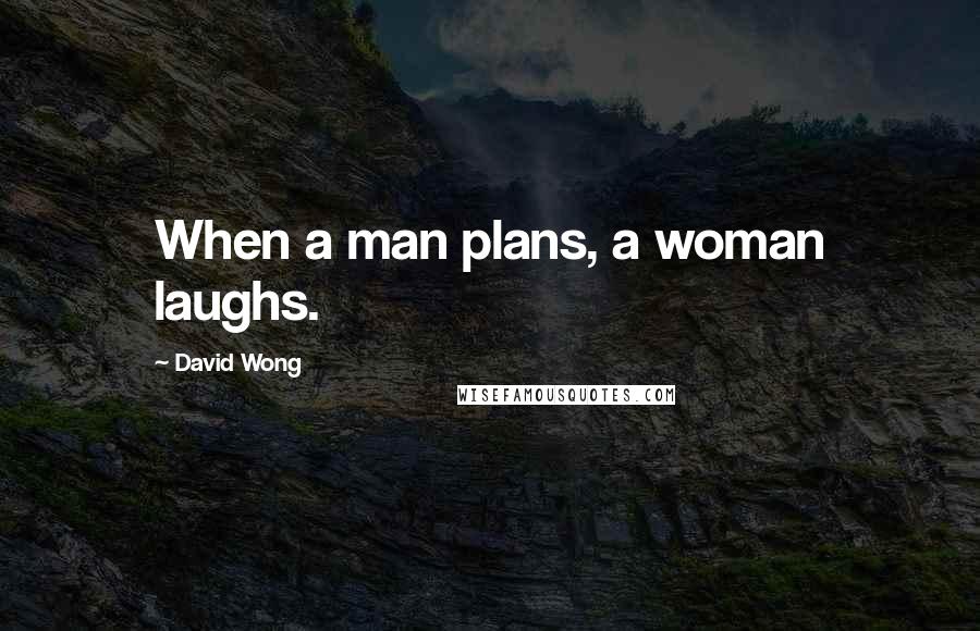 David Wong Quotes: When a man plans, a woman laughs.