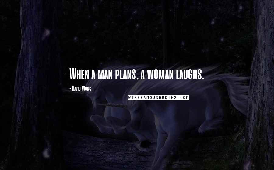 David Wong Quotes: When a man plans, a woman laughs.