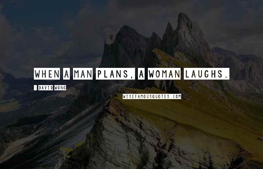 David Wong Quotes: When a man plans, a woman laughs.