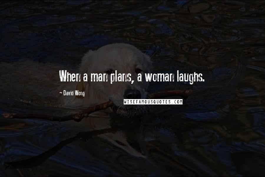 David Wong Quotes: When a man plans, a woman laughs.