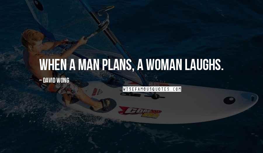 David Wong Quotes: When a man plans, a woman laughs.