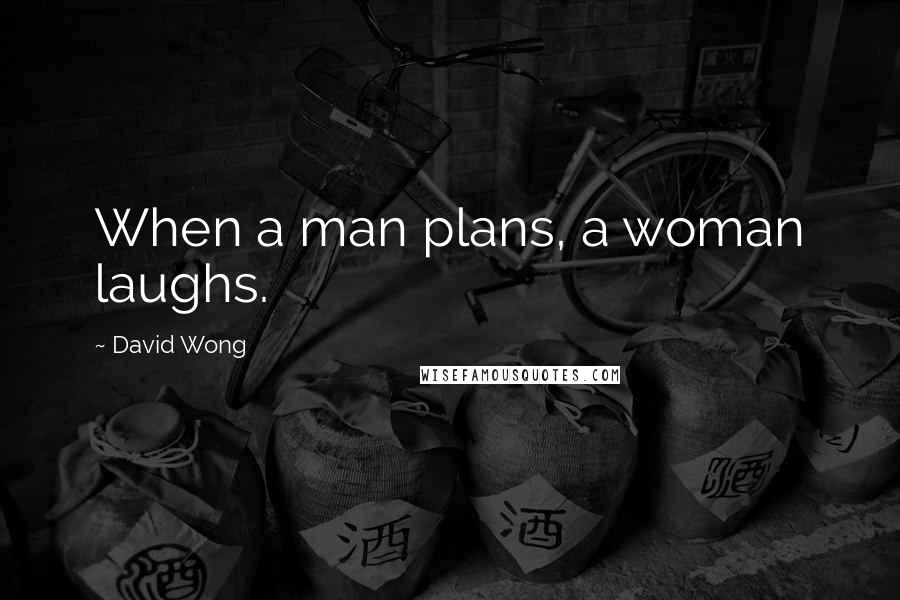 David Wong Quotes: When a man plans, a woman laughs.