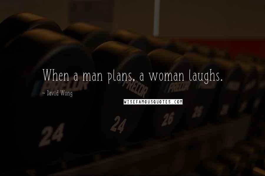 David Wong Quotes: When a man plans, a woman laughs.