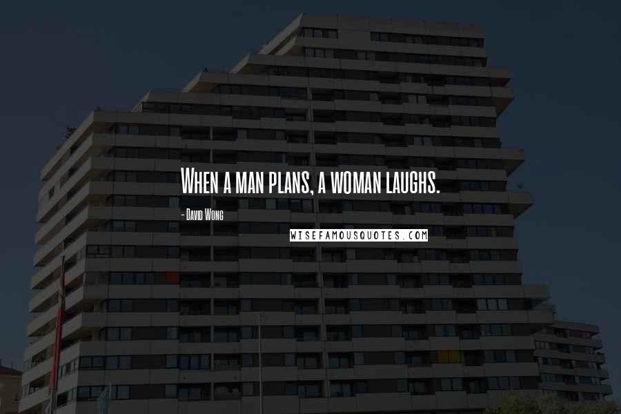 David Wong Quotes: When a man plans, a woman laughs.