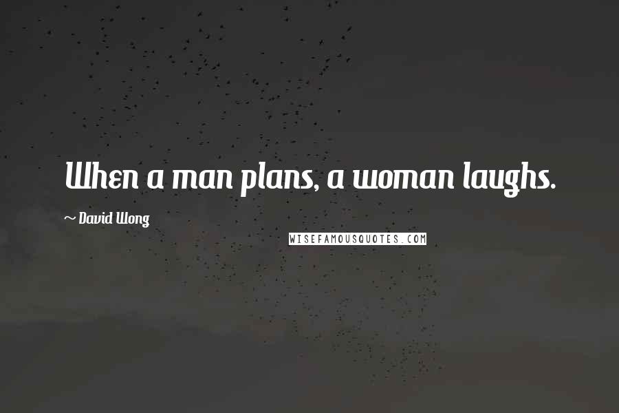 David Wong Quotes: When a man plans, a woman laughs.