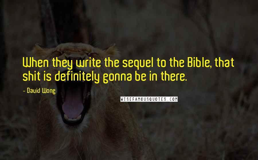 David Wong Quotes: When they write the sequel to the Bible, that shit is definitely gonna be in there.
