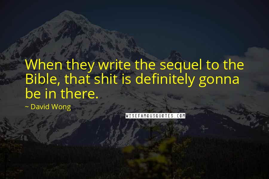 David Wong Quotes: When they write the sequel to the Bible, that shit is definitely gonna be in there.