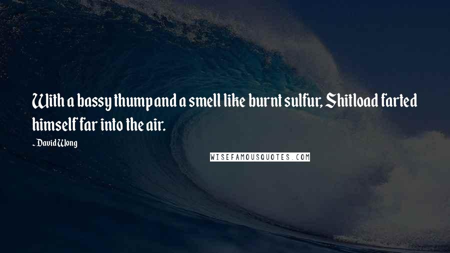 David Wong Quotes: With a bassy thump and a smell like burnt sulfur, Shitload farted himself far into the air.