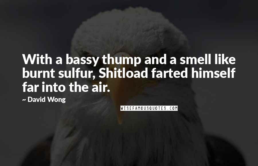 David Wong Quotes: With a bassy thump and a smell like burnt sulfur, Shitload farted himself far into the air.