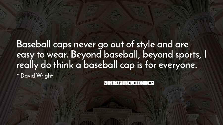 David Wright Quotes: Baseball caps never go out of style and are easy to wear. Beyond baseball, beyond sports, I really do think a baseball cap is for everyone.