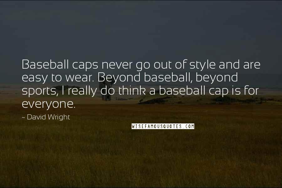 David Wright Quotes: Baseball caps never go out of style and are easy to wear. Beyond baseball, beyond sports, I really do think a baseball cap is for everyone.