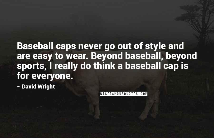 David Wright Quotes: Baseball caps never go out of style and are easy to wear. Beyond baseball, beyond sports, I really do think a baseball cap is for everyone.