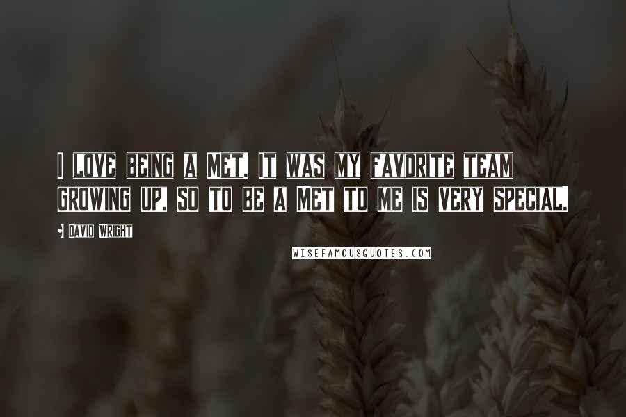 David Wright Quotes: I love being a Met. It was my favorite team growing up, so to be a Met to me is very special.