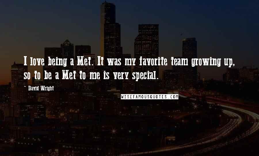 David Wright Quotes: I love being a Met. It was my favorite team growing up, so to be a Met to me is very special.