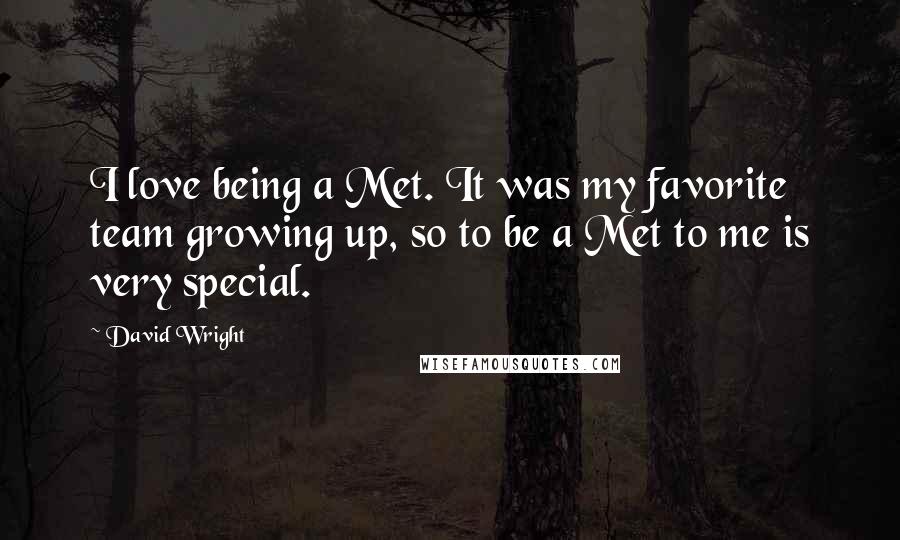 David Wright Quotes: I love being a Met. It was my favorite team growing up, so to be a Met to me is very special.