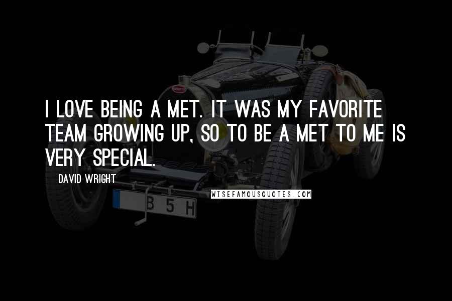 David Wright Quotes: I love being a Met. It was my favorite team growing up, so to be a Met to me is very special.