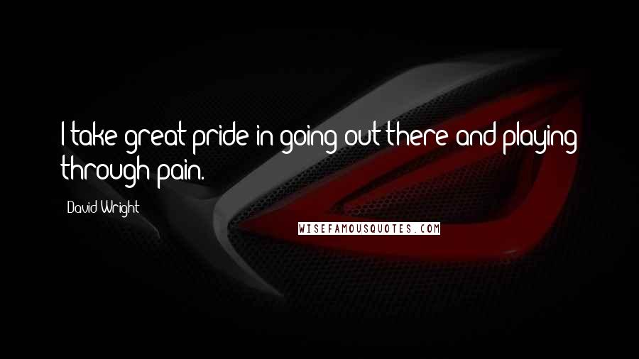 David Wright Quotes: I take great pride in going out there and playing through pain.