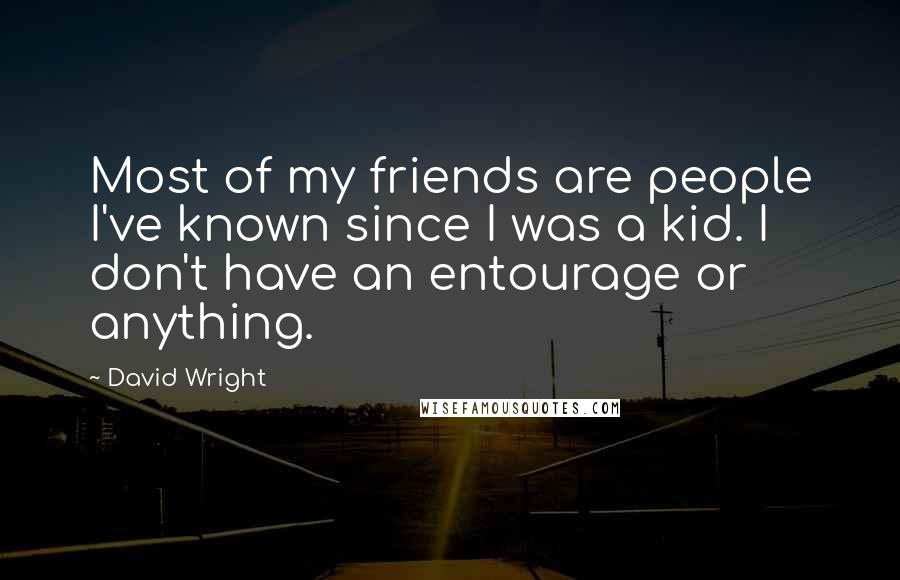 David Wright Quotes: Most of my friends are people I've known since I was a kid. I don't have an entourage or anything.