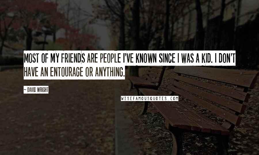 David Wright Quotes: Most of my friends are people I've known since I was a kid. I don't have an entourage or anything.