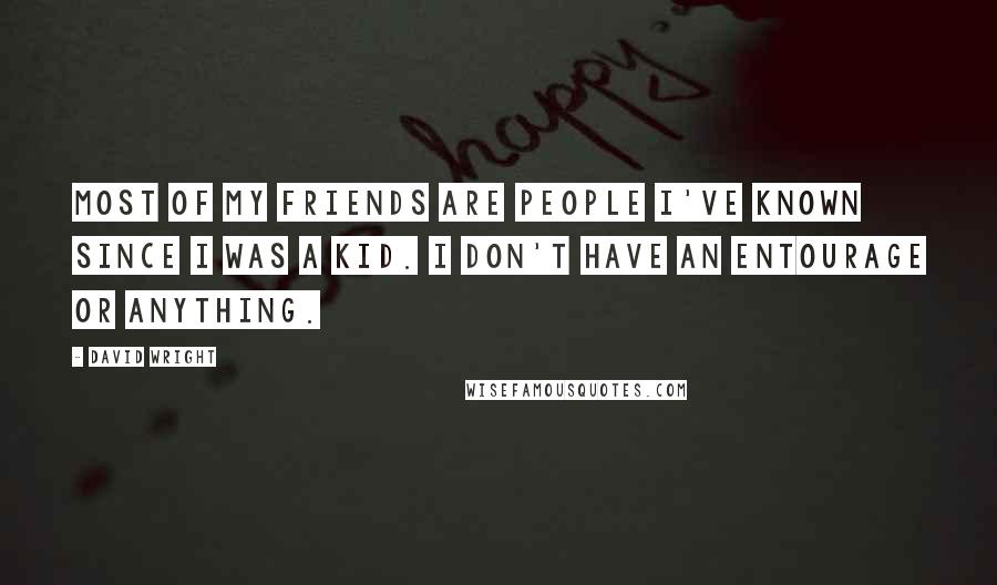 David Wright Quotes: Most of my friends are people I've known since I was a kid. I don't have an entourage or anything.