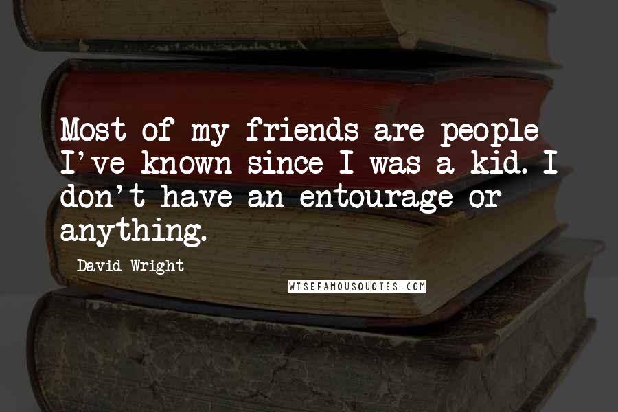 David Wright Quotes: Most of my friends are people I've known since I was a kid. I don't have an entourage or anything.