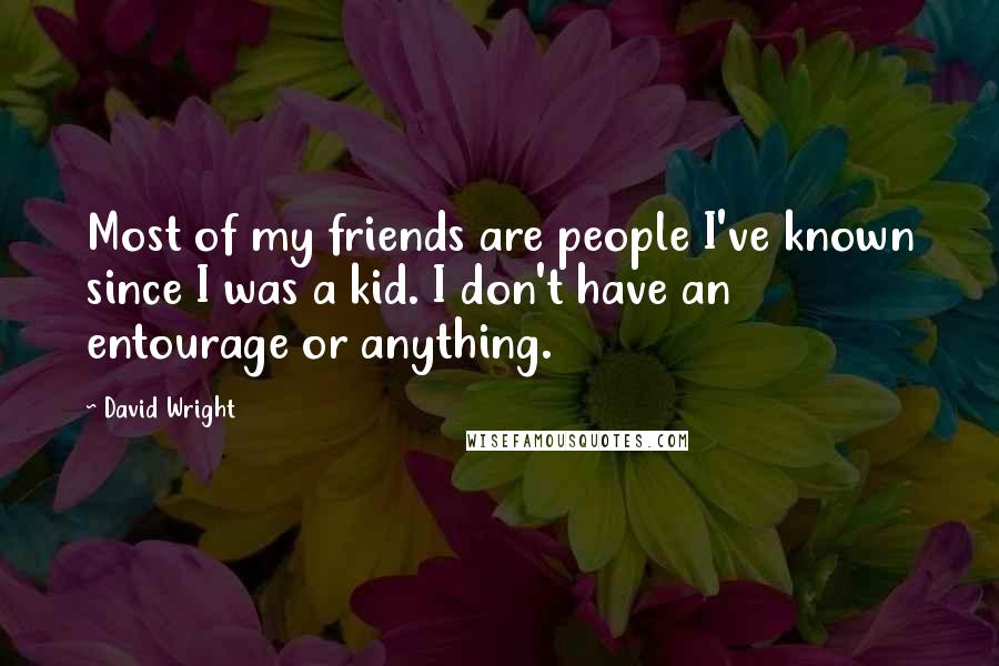 David Wright Quotes: Most of my friends are people I've known since I was a kid. I don't have an entourage or anything.