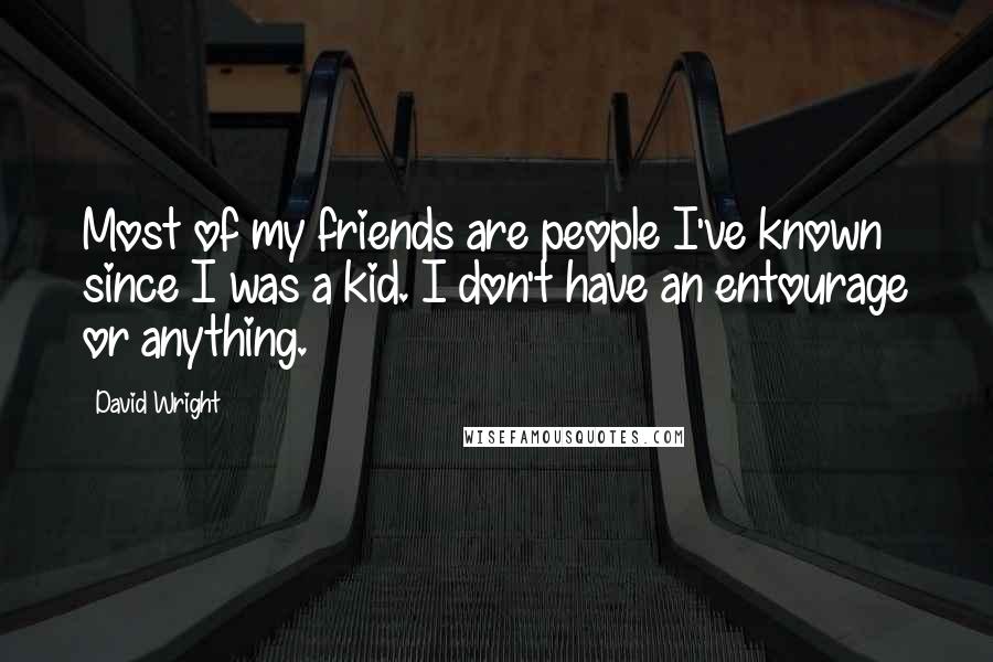 David Wright Quotes: Most of my friends are people I've known since I was a kid. I don't have an entourage or anything.